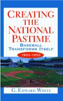 Creating the National Pastime : Baseball Transforms Itself, 1903-1953.