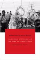 Memorializing Pearl Harbor unfinished histories and the work of remembrance /