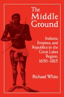 The middle ground : Indians, empires, and republics in the Great Lakes region, 1650-1815 /