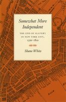 Somewhat more independent the end of slavery in New York City, 1770-1810 /