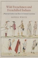 Wild Frenchmen and Frenchified Indians material culture and race in colonial Louisiana /