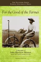 For the good of the farmer a biography of John Harrison Skinner, Dean of Purdue agriculture /