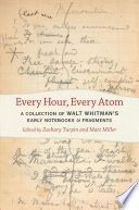 Every hour, every atom : a collection of Walt Whitman's early notebooks and fragments /