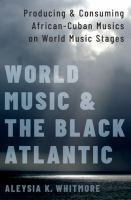 World music and the Black Atlantic : producing and consuming African-Cuban musics on world music stages /