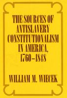 The sources of antislavery constitutionalism in America, 1760-1848