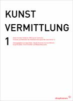 KUNSTVERMITTLUNG 1 : Arbeit mit dem Publikum, Öffnung der Institution. Formate und Methoden der Kunstvermittlung auf der documenta 12.