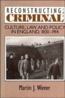 Reconstructing the criminal : culture, law, and policy in England, 1830-1914 /