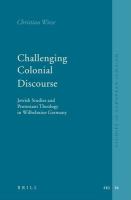 Challenging colonial discourse Jewish studies and Protestant theology in Wilhelmine Germany /