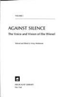 Against silence : the voice and vision of Elie Wiesel /