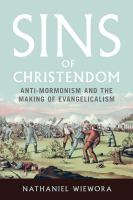 Sins of Christendom : anti-Mormonism and the making of evangelicalism /