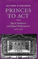 Princes to act : royal audience and royal performance, 1578-1792 /