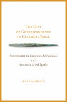 The gift of correspondence in classical Rome friendship in Cicero's Ad familiares and Seneca's Moral epistles /