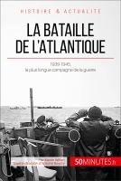 La Bataille de L'Atlantique : 1939-1945, la Plus Longue Campagne de la Guerre.