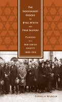 Independent Orders of B'nai B'rith and True Sisters : Pioneers of a New Jewish Identity, 1843-1914.