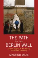 The Path to the Berlin Wall : Critical Stages in the History of Divided Germany.