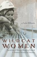Wildcat Women : Narratives of Women Breaking Ground in Alaska's Oil and Gas Industry.