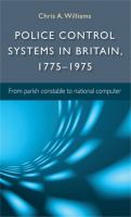 Police control systems in Britain, 1775-1975 : from parish constable to national computer /