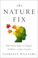 The nature fix : why nature makes us happier, healthier, and more creative /
