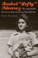 Isabel "Lefty" Alvarez : the improbable life of a Cuban American baseball star /