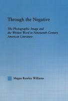 Through the negative the photographic image and the written word in nineteenth-century American literature / Megan Rowley Williams.