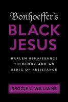 Bonhoeffer's black Jesus : Harlem Renaissance theology and an ethic of resistance /