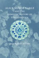 Alice Morse Earle and the domestic history of early America /