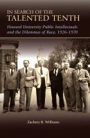 In search of the talented tenth : Howard University public intellectuals and the dilemmas of race, 1926-1970 /