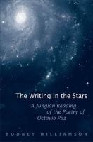 The writing in the stars : a jungian reading of the poetry of Octavio Paz /