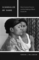 Scandalize my name black feminist practice and the making of black social life /