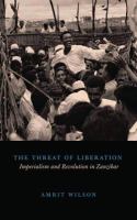 Threat of liberation : imperialism and revolution in Zanzibar /