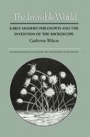 The Invisible World Early Modern Philosophy and the Invention of the Microscope /