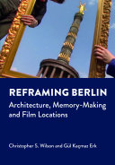 Reframing Berlin : Architecture, Memory-Making and Film Locations.