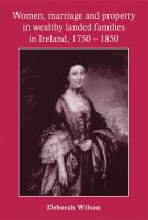 Women, Marriage and Property in Wealthy Landed Families in Ireland, 1750-1850.