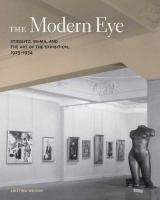 The modern eye : Stieglitz, MoMA, and the art of the exhibition, 1925-1934 /