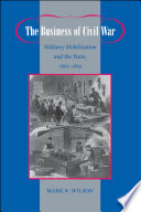 The business of civil war military mobilization and the state, 1861-1865 /