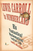 Lewis Carroll in numberland : his fantastical mathematical logical life : an agony in eight fits /