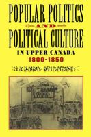 Popular politics and political culture in Upper Canada, 1800-1850