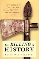 The killing of history : how literary critics and social theorists are murdering our past /