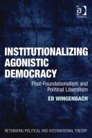 Institutionalizing Agonistic Democracy : Post-Foundationalism and Political Liberalism.