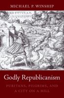 Godly republicanism Puritans, pilgrims, and a city on a hill /