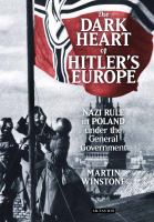 The dark heart of Hitler's Europe : Nazi rule in Poland under the general government /