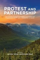 Protest and Parternship Case Studies of Indigenous Peoples, Consultation and Engagement, and Resource Development in Canada.