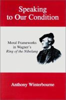 Speaking to our condition : moral frameworks in Wagner's Ring of the Nibelung /