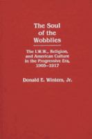 The soul of the wobblies : the I.W.W., religion, and American culture in the Progressive Era, 1905-1917 /