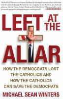 Left at the Altar : How the Democrats Lost the Catholics and How the Catholics Can Save the Democrats.