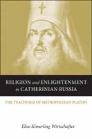 Religion and enlightenment in Catherinian Russia : the teachings of Metropolitan Platon /