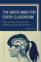 The write mind for every classroom how to connect brain science and writing across the disciplines /