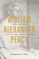 William Alexander Percy : the curious life of a Mississippi planter and sexual freethinker /