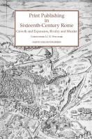 Print publishing in sixteenth-century Rome : growth and expansion, rivalry and murder /