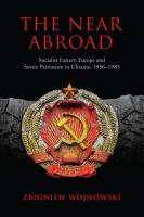 The Near Abroad Socialist Eastern Europe and Soviet Patriotism in Ukraine, 1956-1985 /